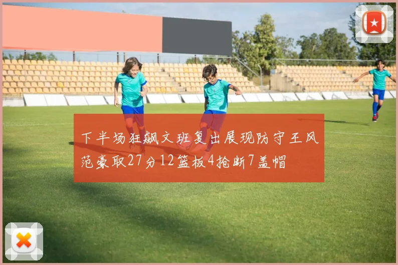 下半场狂飙文班复出展现防守王风范豪取27分12篮板4抢断7盖帽