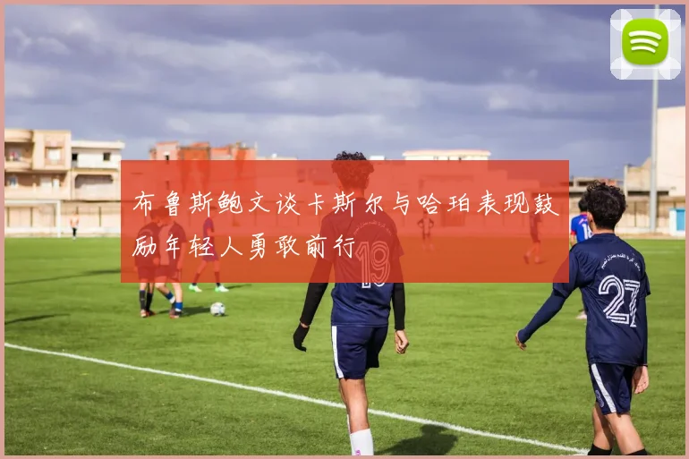 布鲁斯鲍文谈卡斯尔与哈珀表现鼓励年轻人勇敢前行